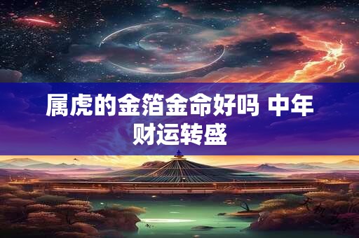 属虎的金箔金命好吗 中年财运转盛
