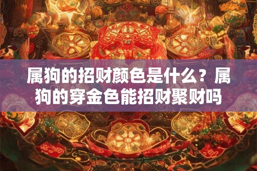 属狗的招财颜色是什么？属狗的穿金色能招财聚财吗