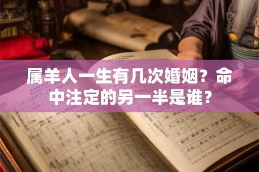 属羊人一生有几次婚姻？命中注定的另一半是谁？