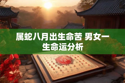 属蛇八月出生命苦 男女一生命运分析