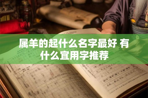 属羊的起什么名字最好 有什么宜用字推荐