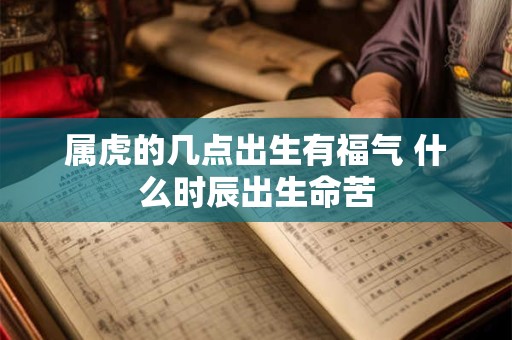 属虎的几点出生有福气 什么时辰出生命苦