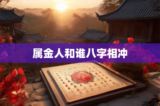 属金人和谁八字相冲