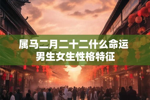属马二月二十二什么命运 男生女生性格特征