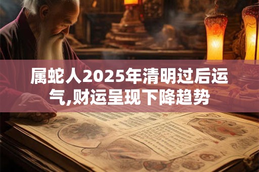 属蛇人2025年清明过后运气,财运呈现下降趋势
