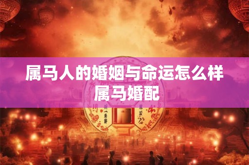 属马人的婚姻与命运怎么样 属马婚配