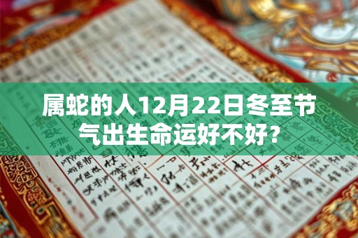 属蛇的人12月22日冬至节气出生命运好不好？