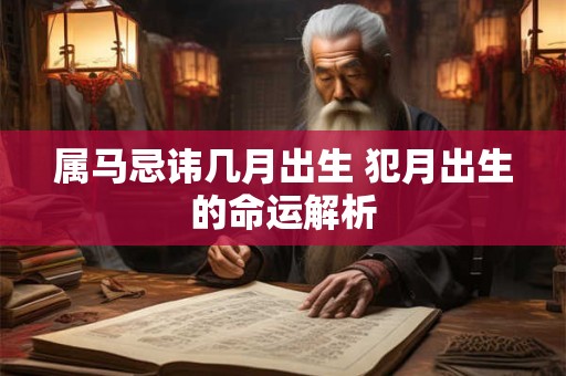 属马忌讳几月出生 犯月出生的命运解析