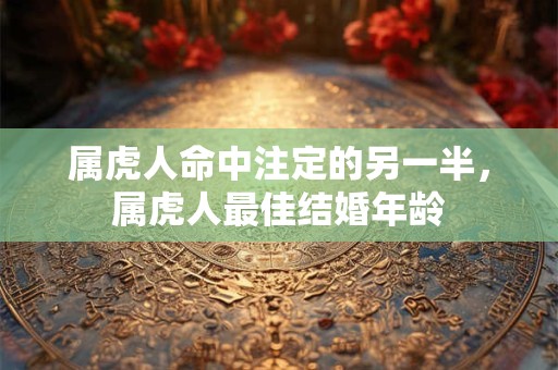 属虎人命中注定的另一半，属虎人最佳结婚年龄