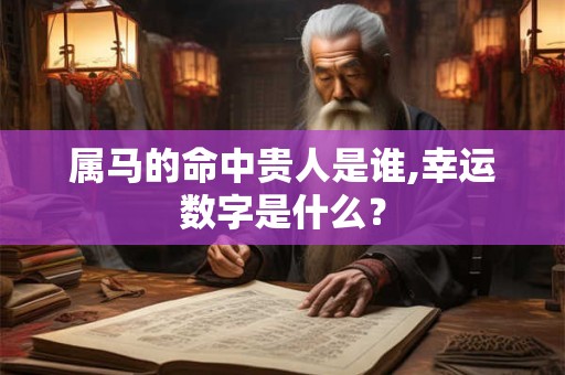 属马的命中贵人是谁,幸运数字是什么？