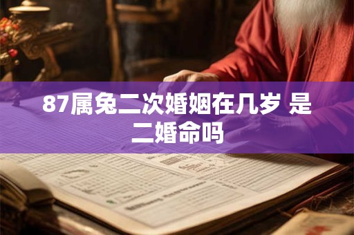 87属兔二次婚姻在几岁 是二婚命吗