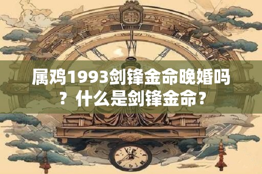 属鸡1993剑锋金命晚婚吗？什么是剑锋金命？