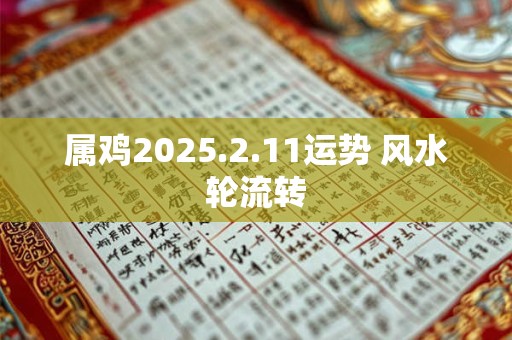 属鸡2025.2.11运势 风水轮流转