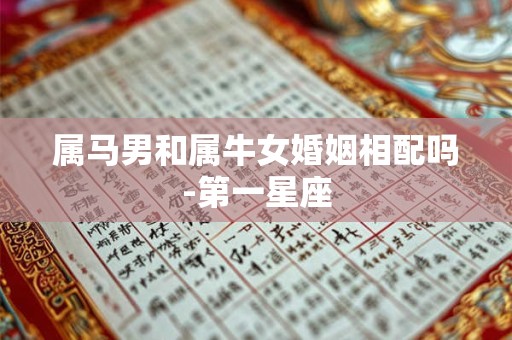 属马男和属牛女婚姻相配吗-第一星座