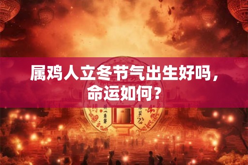 属鸡人立冬节气出生好吗，命运如何？