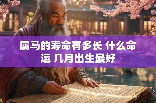 属马的寿命有多长 什么命运 几月出生最好