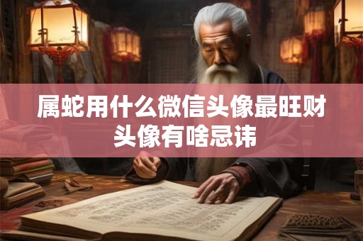 属蛇用什么微信头像最旺财 头像有啥忌讳