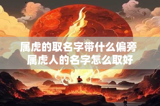 属虎的取名字带什么偏旁 属虎人的名字怎么取好