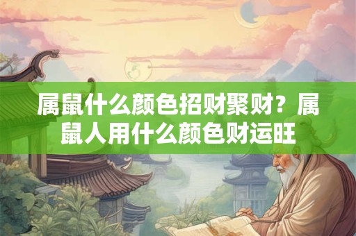 属鼠什么颜色招财聚财？属鼠人用什么颜色财运旺