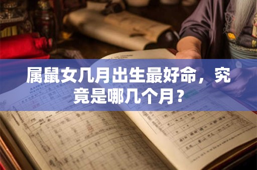 属鼠女几月出生最好命，究竟是哪几个月？