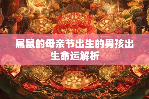 属鼠的母亲节出生的男孩出生命运解析