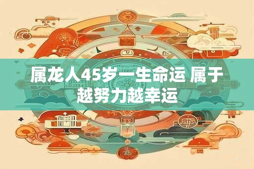 属龙人45岁一生命运 属于越努力越幸运