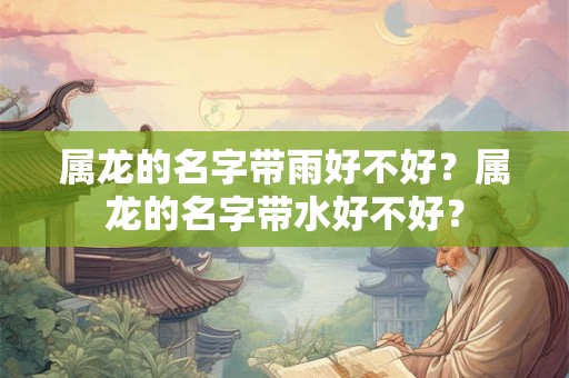属龙的名字带雨好不好？属龙的名字带水好不好？