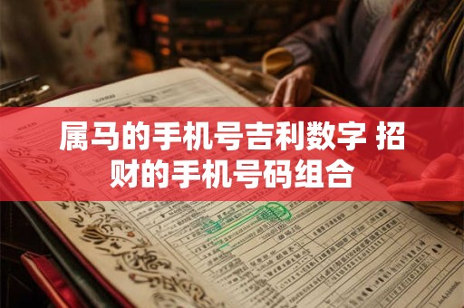 属马的手机号吉利数字 招财的手机号码组合