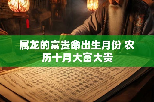 属龙的富贵命出生月份 农历十月大富大贵