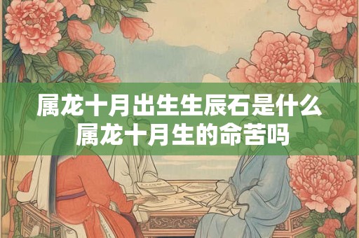 属龙十月出生生辰石是什么 属龙十月生的命苦吗