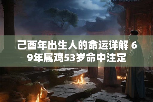 己酉年出生人的命运详解 69年属鸡53岁命中注定