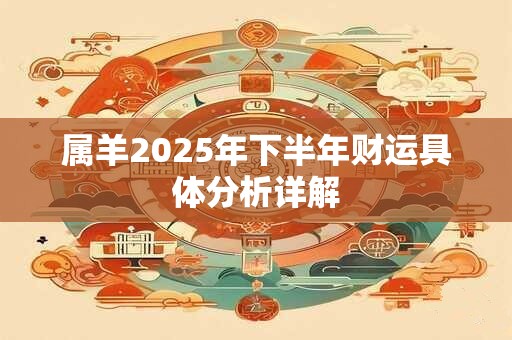 属羊2025年下半年财运具体分析详解