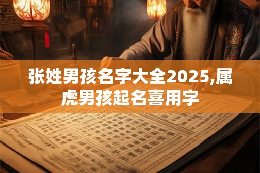 张姓男孩名字大全2025,属虎男孩起名喜用字