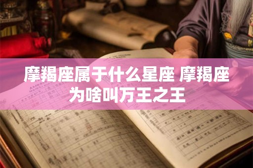 摩羯座属于什么星座 摩羯座为啥叫万王之王