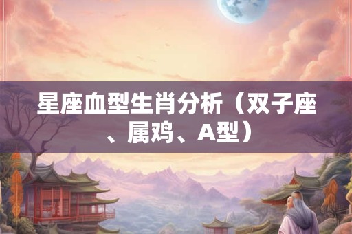 星座血型生肖分析（双子座、属鸡、A型）