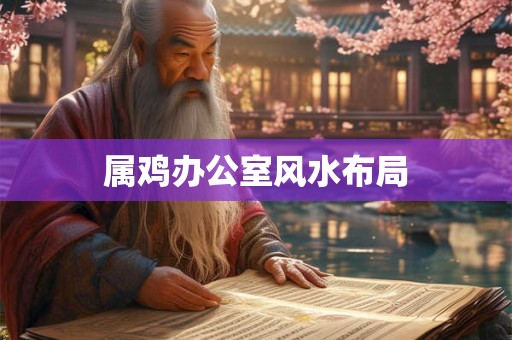 属鸡办公室风水布局