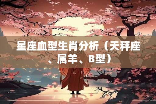 星座血型生肖分析（天秤座、属羊、B型）
