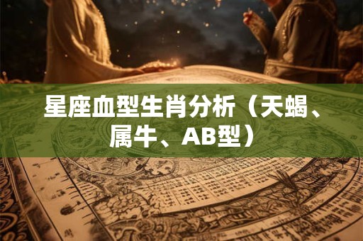 星座血型生肖分析（天蝎、属牛、AB型）