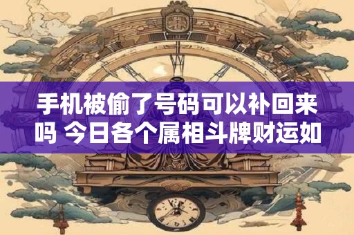 手机被偷了号码可以补回来吗 今日各个属相斗牌财运如何