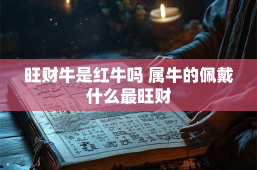 旺财牛是红牛吗 属牛的佩戴什么最旺财