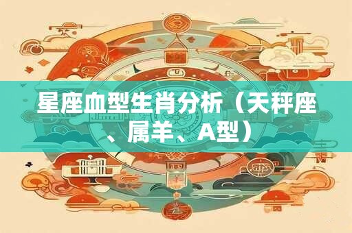 星座血型生肖分析（天秤座、属羊、A型）