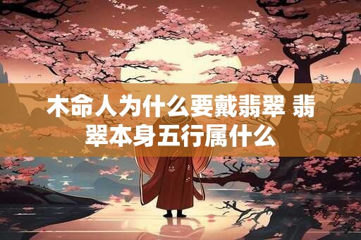 木命人为什么要戴翡翠 翡翠本身五行属什么