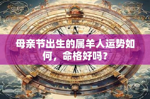 母亲节出生的属羊人运势如何，命格好吗？