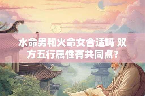 水命男和火命女合适吗 双方五行属性有共同点？