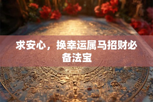 求安心，换幸运属马招财必备法宝