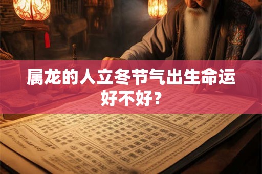 属龙的人立冬节气出生命运好不好？