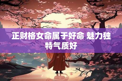 正财格女命属于好命 魅力独特气质好