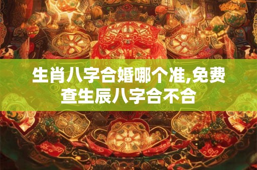 生肖八字合婚哪个准,免费查生辰八字合不合