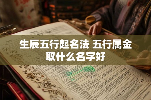 生辰五行起名法 五行属金取什么名字好