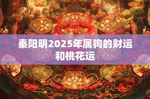 秦阳明2025年属狗的财运和桃花运
